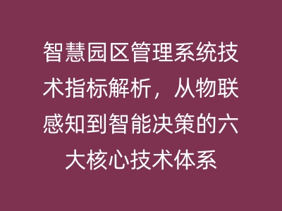 智慧園區(qū)管理系統(tǒng)技術(shù)指標(biāo)解析，從物聯(lián)感知到智能決策的六大核心技術(shù)體系 